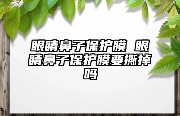 眼睛鼻子保護(hù)膜 眼睛鼻子保護(hù)膜要撕掉嗎