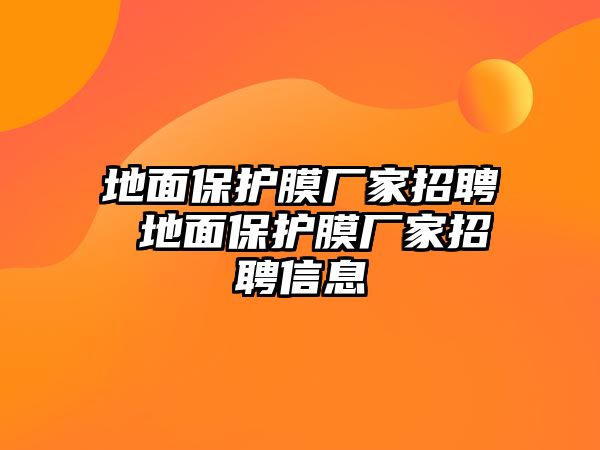 地面保護(hù)膜廠家招聘 地面保護(hù)膜廠家招聘信息