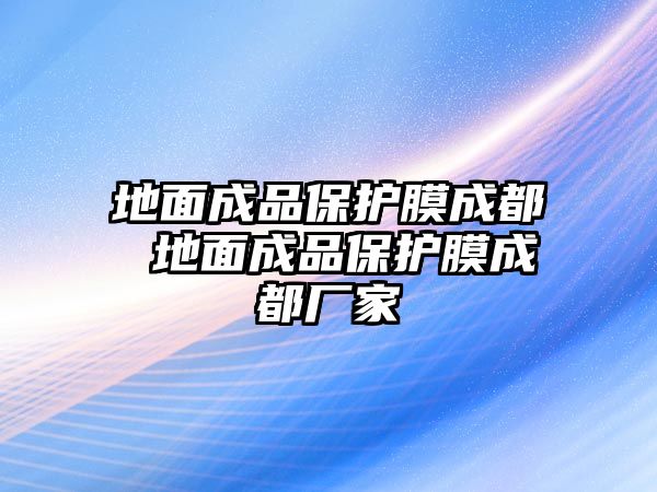 地面成品保護(hù)膜成都 地面成品保護(hù)膜成都廠家