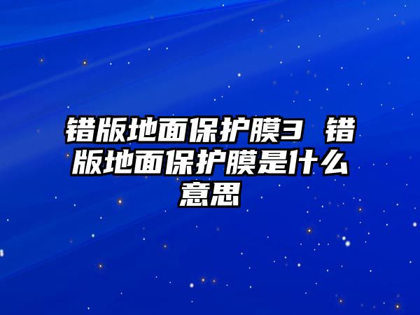 錯版地面保護膜3 錯版地面保護膜是什么意思