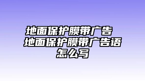 地面保護(hù)膜帶廣告 地面保護(hù)膜帶廣告語(yǔ)怎么寫(xiě)