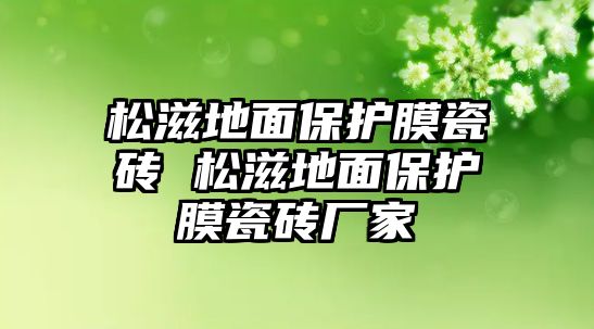 松滋地面保護(hù)膜瓷磚 松滋地面保護(hù)膜瓷磚廠家