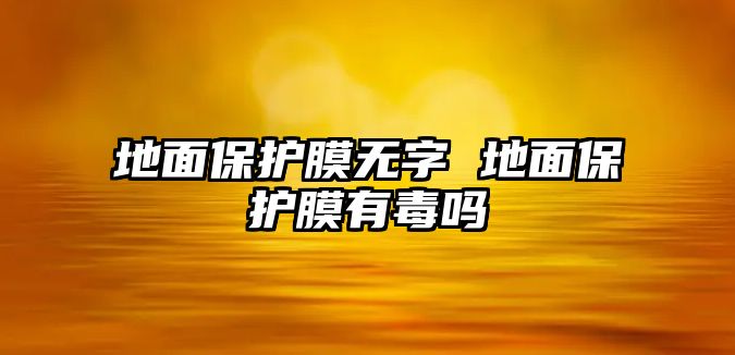 地面保護(hù)膜無字 地面保護(hù)膜有毒嗎