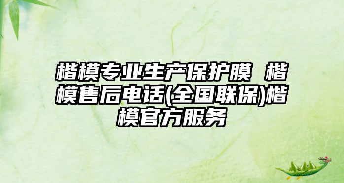 楷模專業(yè)生產(chǎn)保護膜 楷模售后電話(全國聯(lián)保)楷模官方服務