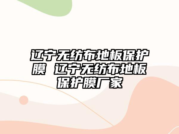 遼寧無紡布地板保護(hù)膜 遼寧無紡布地板保護(hù)膜廠家