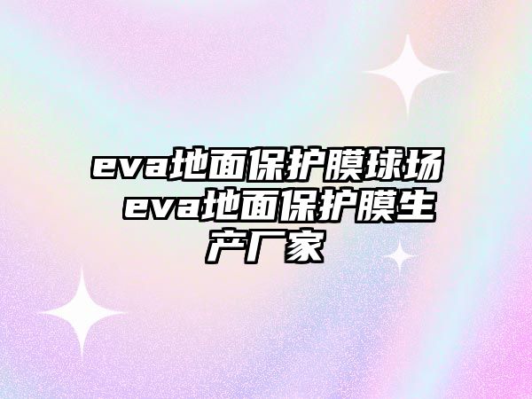 eva地面保護(hù)膜球場 eva地面保護(hù)膜生產(chǎn)廠家