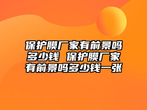 保護(hù)膜廠家有前景嗎多少錢 保護(hù)膜廠家有前景嗎多少錢一張