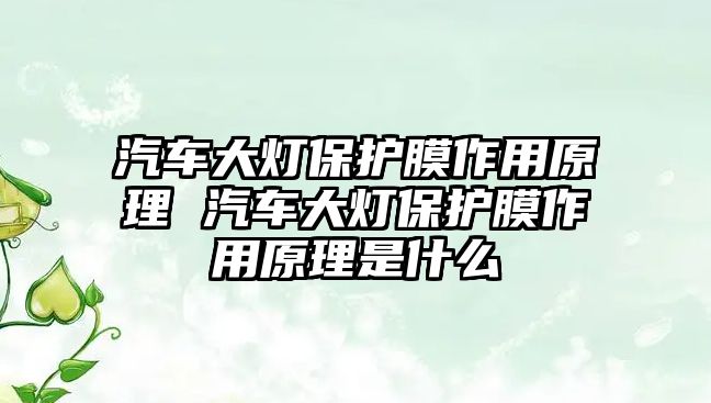 汽車大燈保護(hù)膜作用原理 汽車大燈保護(hù)膜作用原理是什么