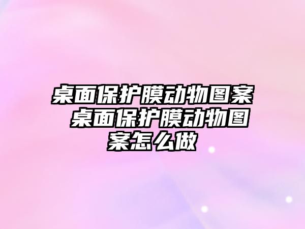 桌面保護膜動物圖案 桌面保護膜動物圖案怎么做