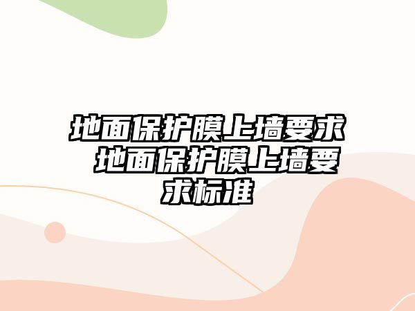 地面保護(hù)膜上墻要求 地面保護(hù)膜上墻要求標(biāo)準(zhǔn)