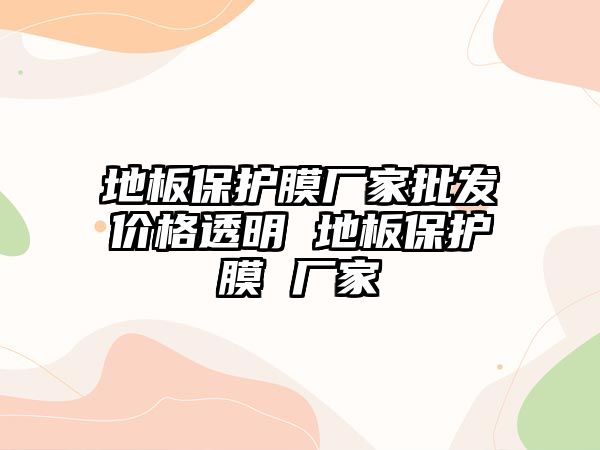 地板保護(hù)膜廠家批發(fā)價格透明 地板保護(hù)膜 廠家