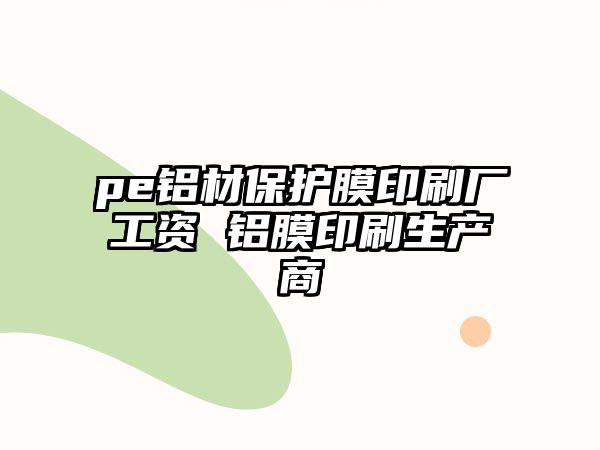 pe鋁材保護膜印刷廠工資 鋁膜印刷生產(chǎn)商