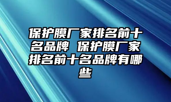 保護膜廠家排名前十名品牌 保護膜廠家排名前十名品牌有哪些