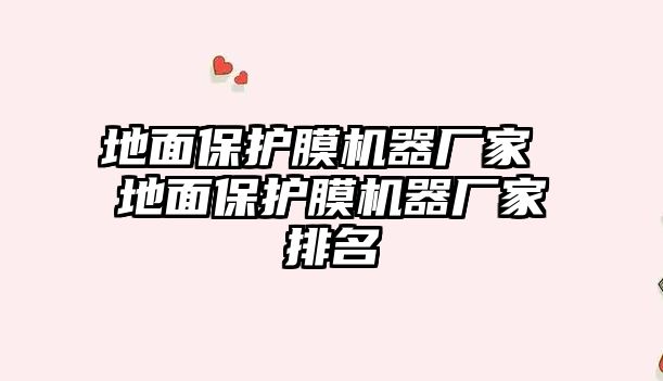 地面保護(hù)膜機(jī)器廠家 地面保護(hù)膜機(jī)器廠家排名