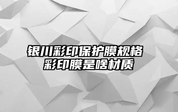 銀川彩印保護(hù)膜規(guī)格 彩印膜是啥材質(zhì)