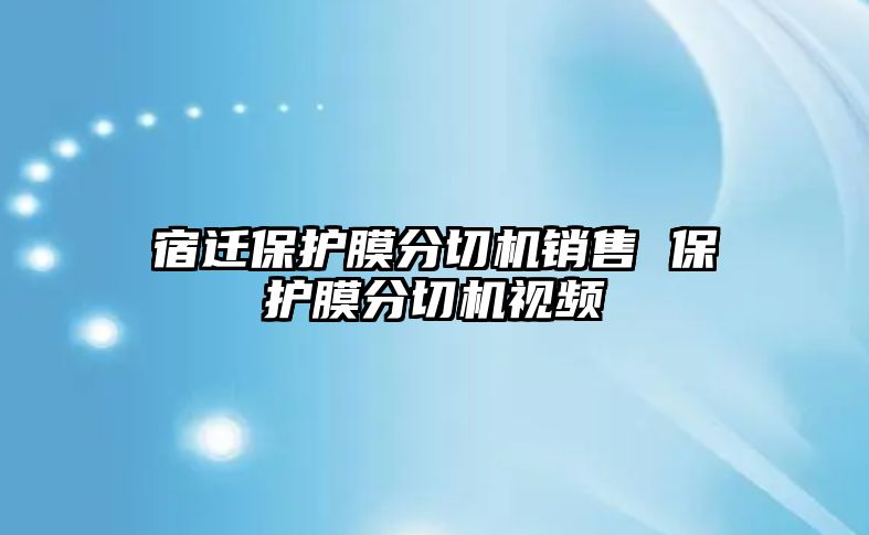 宿遷保護(hù)膜分切機(jī)銷售 保護(hù)膜分切機(jī)視頻