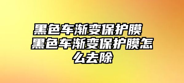 黑色車漸變保護(hù)膜 黑色車漸變保護(hù)膜怎么去除