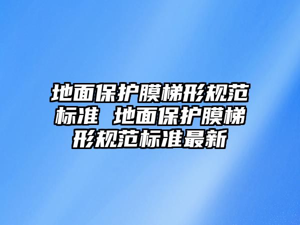 地面保護膜梯形規(guī)范標準 地面保護膜梯形規(guī)范標準最新