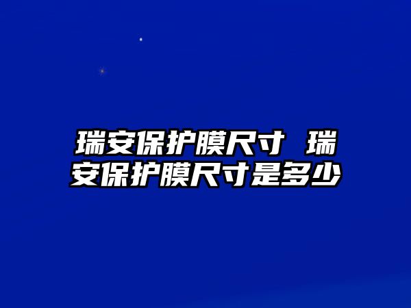 瑞安保護(hù)膜尺寸 瑞安保護(hù)膜尺寸是多少