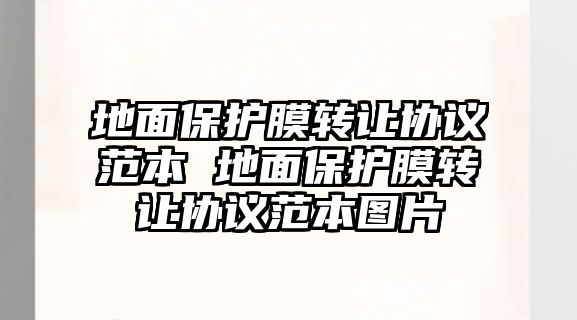 地面保護膜轉(zhuǎn)讓協(xié)議范本 地面保護膜轉(zhuǎn)讓協(xié)議范本圖片