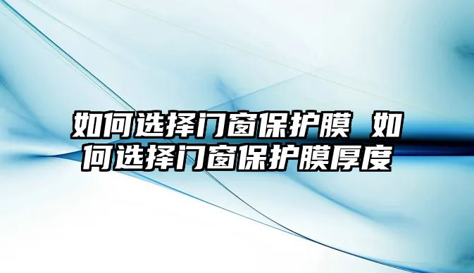 如何選擇門窗保護(hù)膜 如何選擇門窗保護(hù)膜厚度