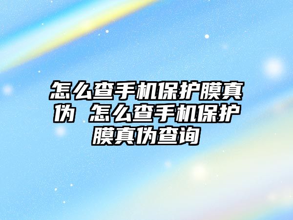 怎么查手機保護膜真?zhèn)?怎么查手機保護膜真?zhèn)尾樵? class=