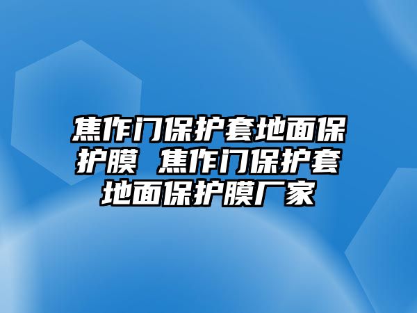 焦作門保護(hù)套地面保護(hù)膜 焦作門保護(hù)套地面保護(hù)膜廠家