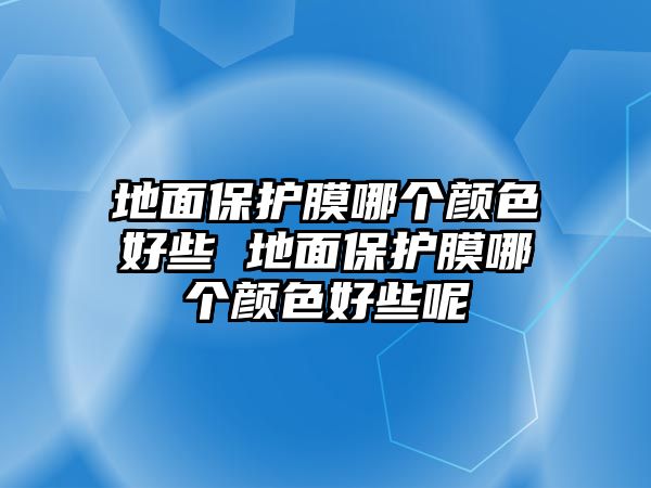 地面保護(hù)膜哪個顏色好些 地面保護(hù)膜哪個顏色好些呢