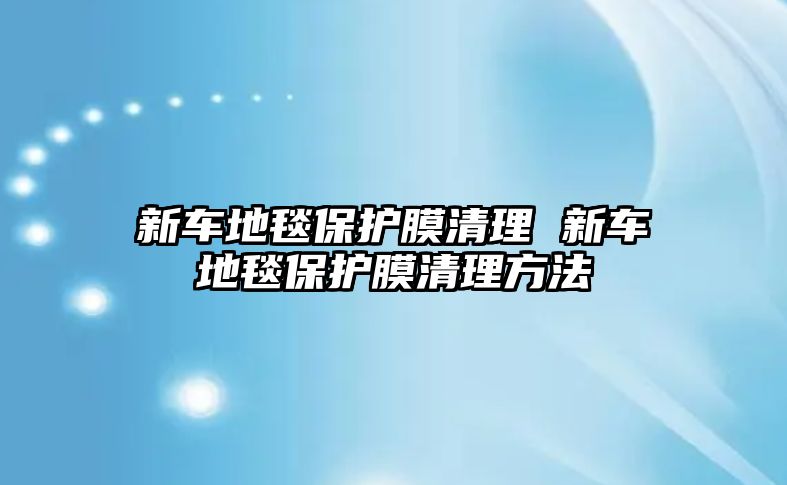 新車地毯保護(hù)膜清理 新車地毯保護(hù)膜清理方法