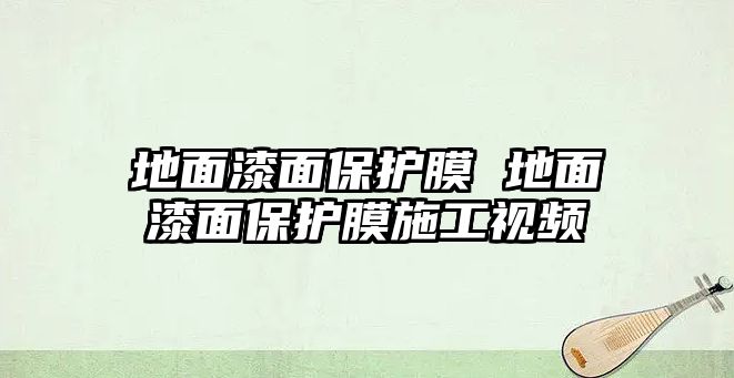 地面漆面保護膜 地面漆面保護膜施工視頻