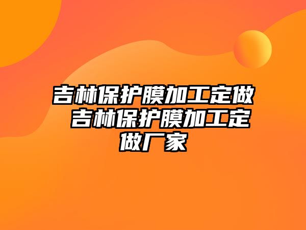 吉林保護(hù)膜加工定做 吉林保護(hù)膜加工定做廠家