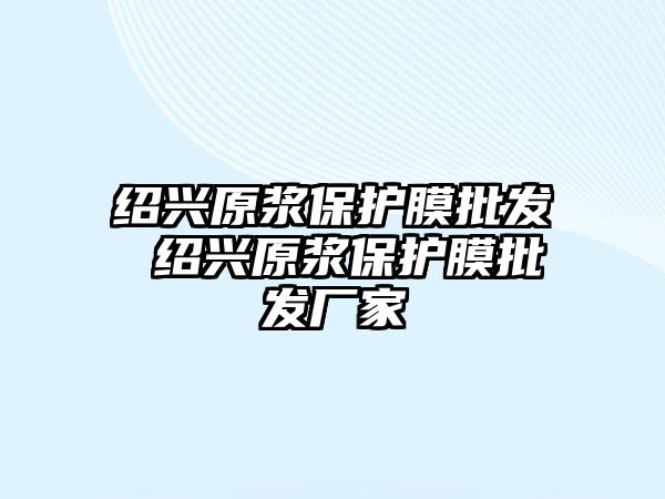 紹興原漿保護(hù)膜批發(fā) 紹興原漿保護(hù)膜批發(fā)廠家