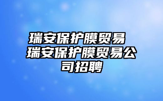 瑞安保護膜貿(mào)易 瑞安保護膜貿(mào)易公司招聘