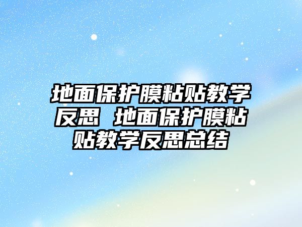 地面保護(hù)膜粘貼教學(xué)反思 地面保護(hù)膜粘貼教學(xué)反思總結(jié)