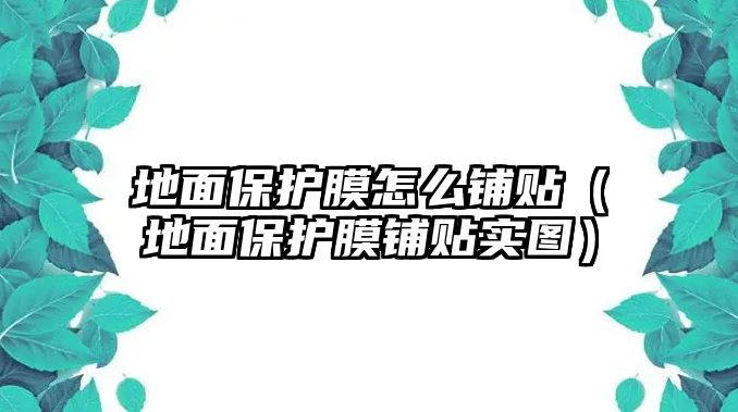 地面保護(hù)膜怎么鋪貼（地面保護(hù)膜鋪貼實(shí)圖）