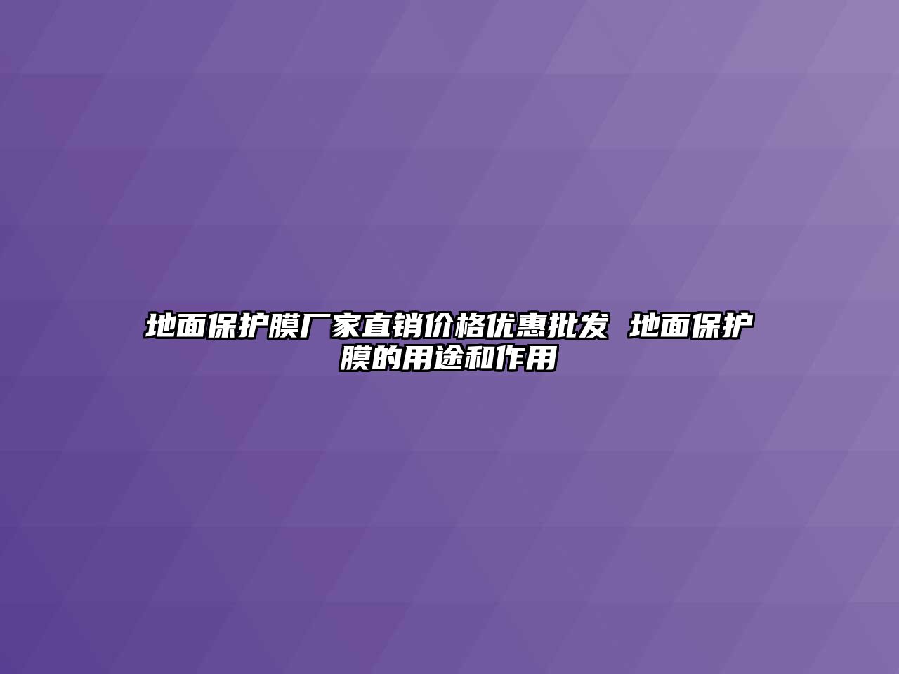 地面保護(hù)膜廠家直銷價(jià)格優(yōu)惠批發(fā) 地面保護(hù)膜的用途和作用