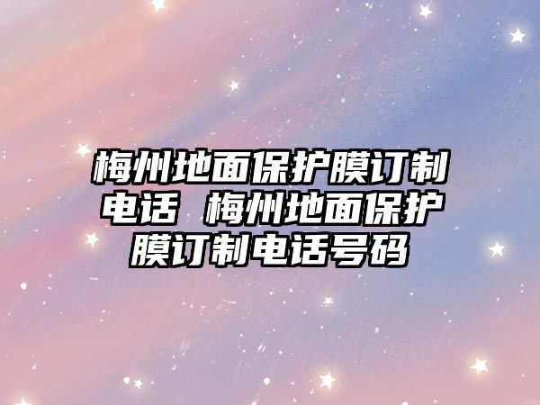 梅州地面保護膜訂制電話 梅州地面保護膜訂制電話號碼