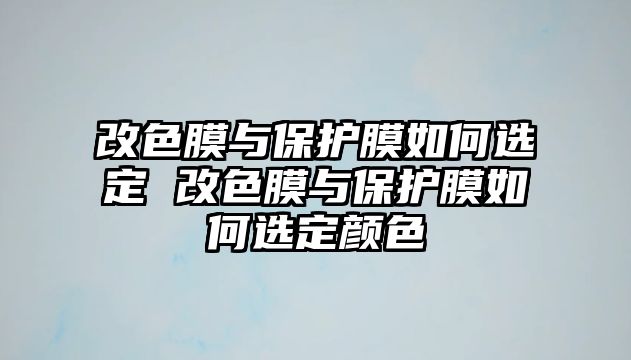 改色膜與保護(hù)膜如何選定 改色膜與保護(hù)膜如何選定顏色