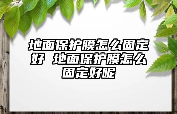 地面保護(hù)膜怎么固定好 地面保護(hù)膜怎么固定好呢