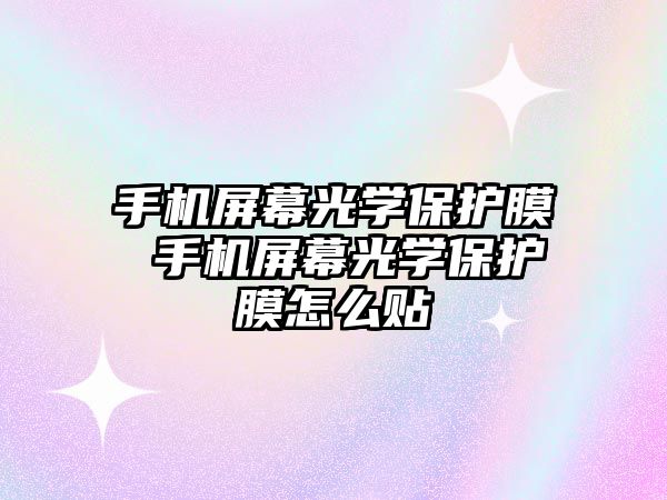 手機屏幕光學保護膜 手機屏幕光學保護膜怎么貼