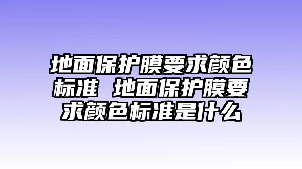 地面保護膜要求顏色標準 地面保護膜要求顏色標準是什么