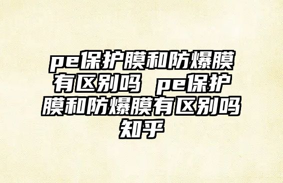 pe保護膜和防爆膜有區(qū)別嗎 pe保護膜和防爆膜有區(qū)別嗎知乎