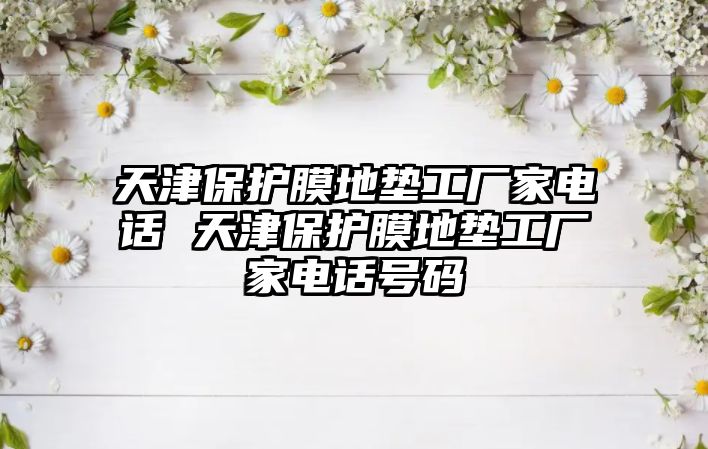 天津保護(hù)膜地墊工廠家電話 天津保護(hù)膜地墊工廠家電話號(hào)碼