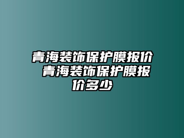 青海裝飾保護(hù)膜報(bào)價(jià) 青海裝飾保護(hù)膜報(bào)價(jià)多少