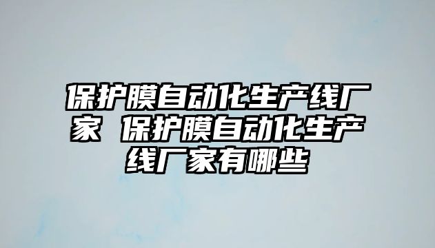 保護膜自動化生產線廠家 保護膜自動化生產線廠家有哪些