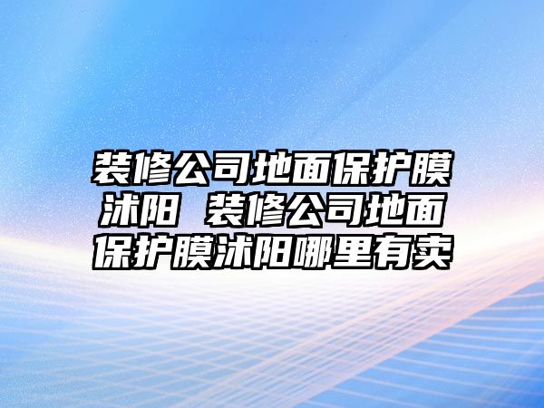 裝修公司地面保護(hù)膜沭陽 裝修公司地面保護(hù)膜沭陽哪里有賣