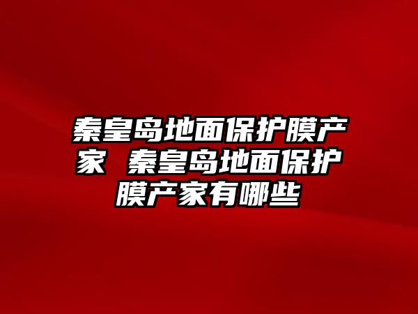 秦皇島地面保護(hù)膜產(chǎn)家 秦皇島地面保護(hù)膜產(chǎn)家有哪些