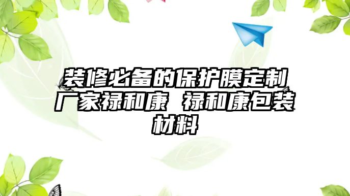 裝修必備的保護(hù)膜定制廠家祿和康 祿和康包裝材料