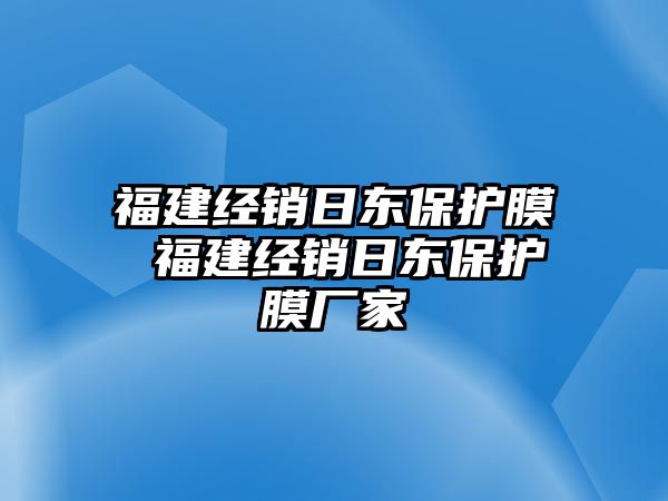 福建經(jīng)銷日東保護(hù)膜 福建經(jīng)銷日東保護(hù)膜廠家