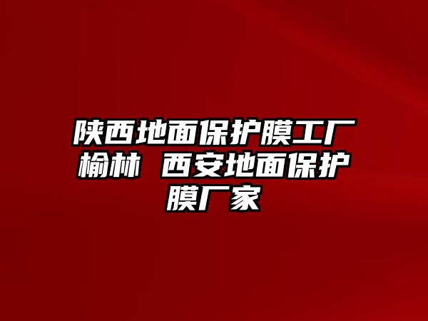 陜西地面保護膜工廠榆林 西安地面保護膜廠家